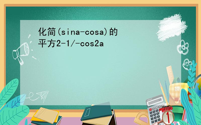 化简(sina-cosa)的平方2-1/-cos2a