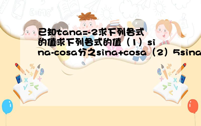 已知tana=-2求下列各式的值求下列各式的值（1）sina-cosa分之sina+cosa（2）5sinacosa
