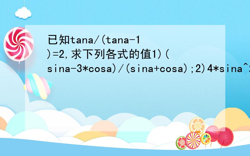 已知tana/(tana-1)=2,求下列各式的值1)(sina-3*cosa)/(sina+cosa);2)4*sina^2+3*sina*cosa-5*sina^2