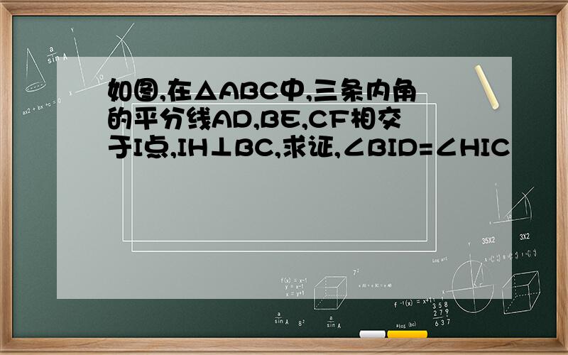 如图,在△ABC中,三条内角的平分线AD,BE,CF相交于I点,IH⊥BC,求证,∠BID=∠HIC