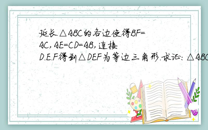 延长△ABC的各边使得BF=AC,AE=CD=AB,连接D.E.F得到△DEF为等边三角形.求证：△ABC为等腰三角形