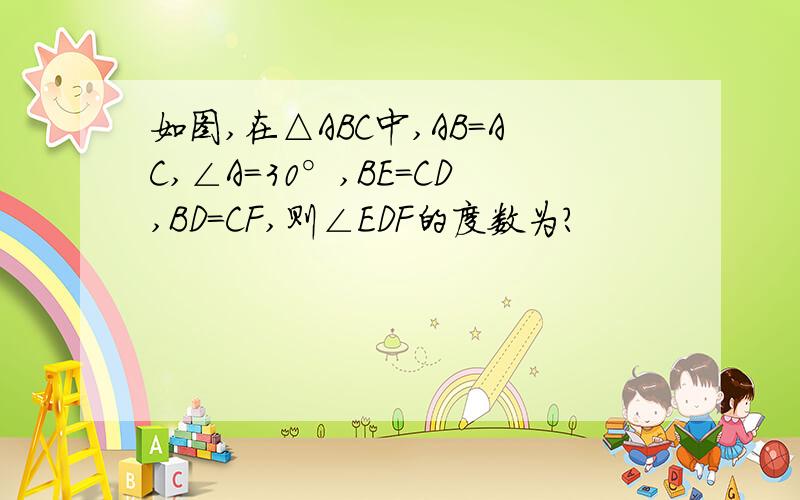 如图,在△ABC中,AB=AC,∠A=30°,BE=CD,BD=CF,则∠EDF的度数为?