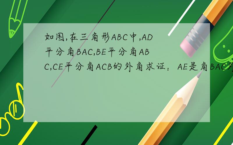 如图,在三角形ABC中,AD平分角BAC,BE平分角ABC,CE平分角ACB的外角求证：AE是角BAC外角的平分线,AE垂直AD