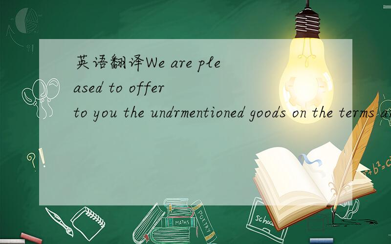 英语翻译We are pleased to offer to you the undrmentioned goods on the terms and conditions.