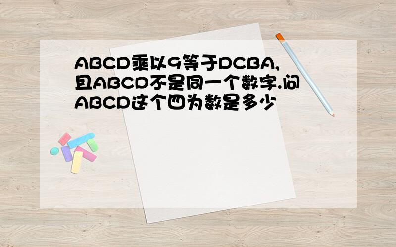 ABCD乘以9等于DCBA,且ABCD不是同一个数字.问ABCD这个四为数是多少