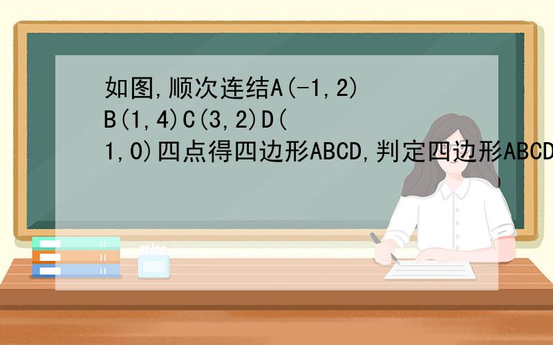 如图,顺次连结A(-1,2)B(1,4)C(3,2)D(1,0)四点得四边形ABCD,判定四边形ABCD是什么四边形急
