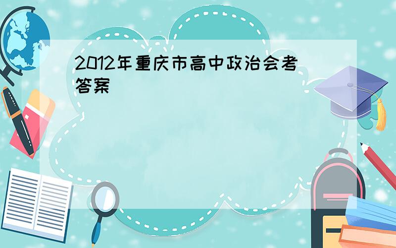 2012年重庆市高中政治会考答案