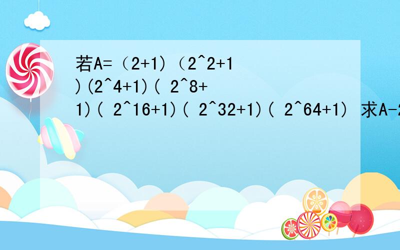 若A=（2+1)（2^2+1)(2^4+1)( 2^8+1)( 2^16+1)( 2^32+1)( 2^64+1) 求A-2005的末尾数字是多少?如何解答
