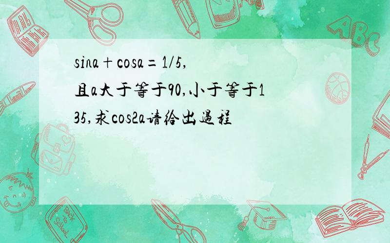sina+cosa=1/5,且a大于等于90,小于等于135,求cos2a请给出过程