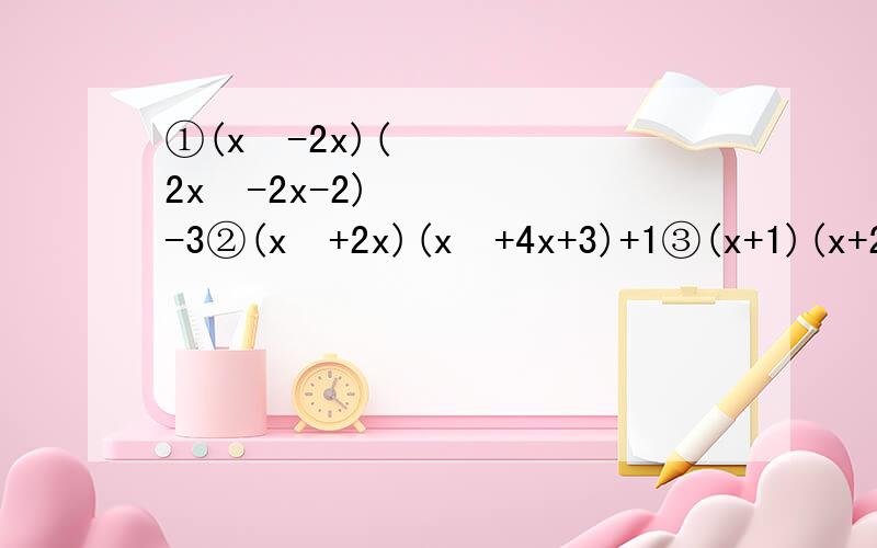 ①(x²-2x)(2x²-2x-2)-3②(x²+2x)(x²+4x+3)+1③(x+1)(x+2)(x+3)(x+6)+x²