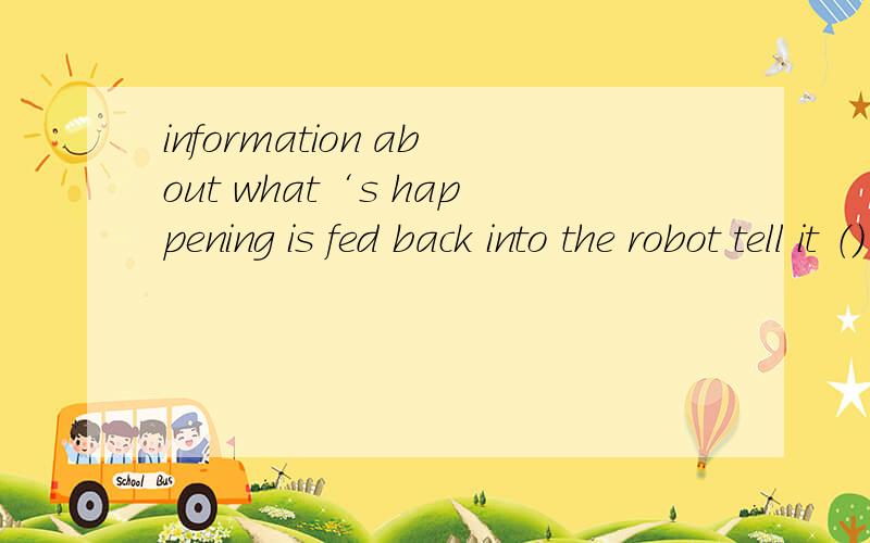 information about what‘s happening is fed back into the robot tell it （） nextA.how to do B.to do what C.waht to do it D.what to do我觉得是个宾语从句,可是宾语从句不会有do