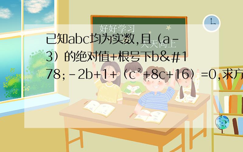 已知abc均为实数,且（a-3）的绝对值+根号下b²-2b+1+（c²+8c+16）=0,求方程ax²+bx+c=0的根