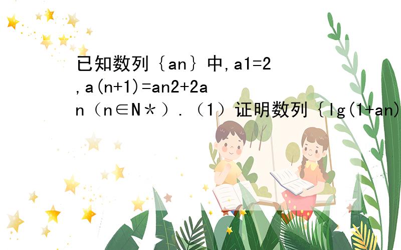 已知数列｛an｝中,a1=2,a(n+1)=an2+2an（n∈N＊）.（1）证明数列｛lg(1+an)｝是等比数列,已知数列｛an｝中,a1=2,a(n+1)=an2+2an（n∈N＊）.（1）证明数列｛lg(1+an)｝是等比数列,并求数列｛an｝的通项公式