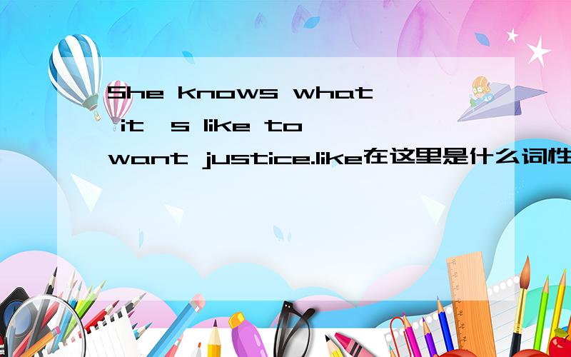 She knows what it`s like to want justice.like在这里是什么词性 这句话怎么翻