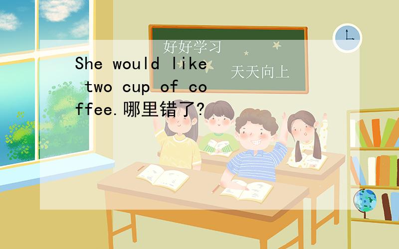 She would like two cup of coffee.哪里错了?