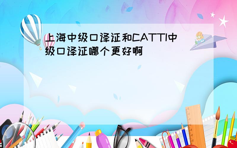 上海中级口译证和CATTI中级口译证哪个更好啊