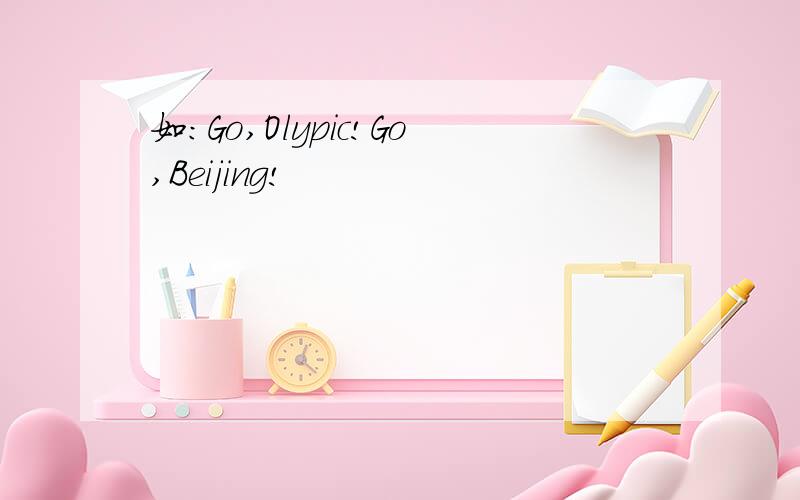 如：Go,Olypic!Go,Beijing!