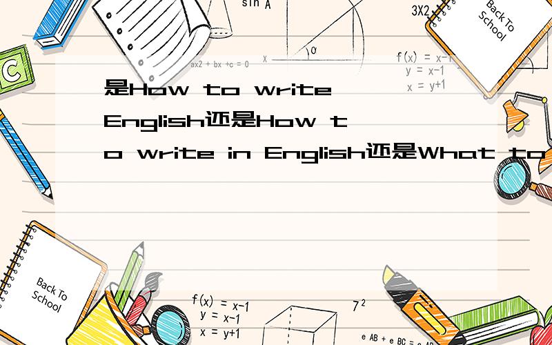 是How to write English还是How to write in English还是What to write English还是What to write with English