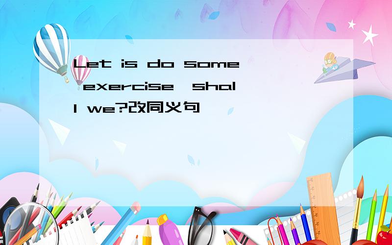 Let is do some exercise,shall we?改同义句