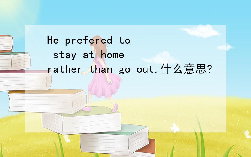 He prefered to stay at home rather than go out.什么意思?