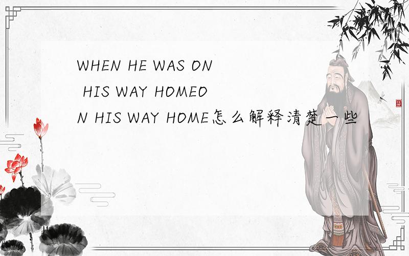 WHEN HE WAS ON HIS WAY HOMEON HIS WAY HOME怎么解释清楚一些