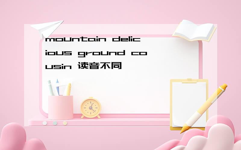 mountain delicious ground cousin 读音不同