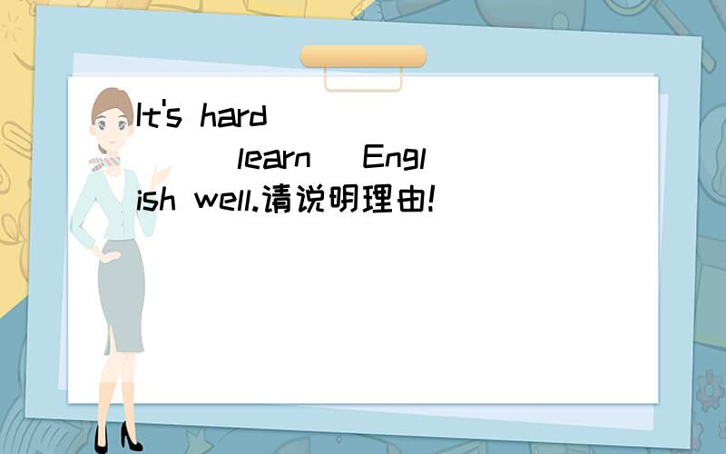 It's hard ______(learn) English well.请说明理由!