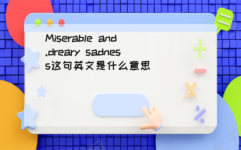 Miserable and .dreary sadness这句英文是什么意思