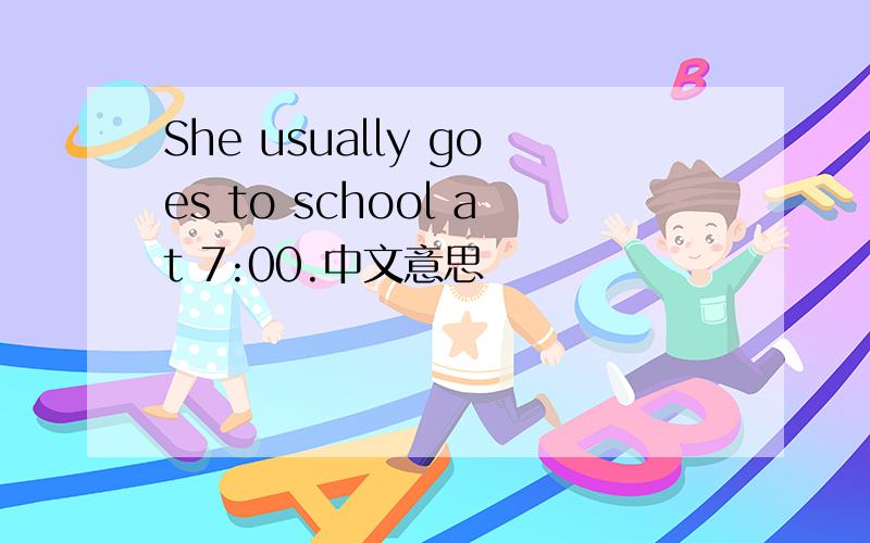 She usually goes to school at 7:00.中文意思