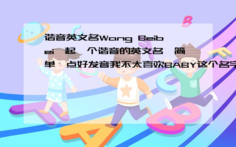 谐音英文名Wang Beibei,起一个谐音的英文名,简单一点好发音我不太喜欢BABY这个名字,因为在学校就是这个外号,想要个正常点的