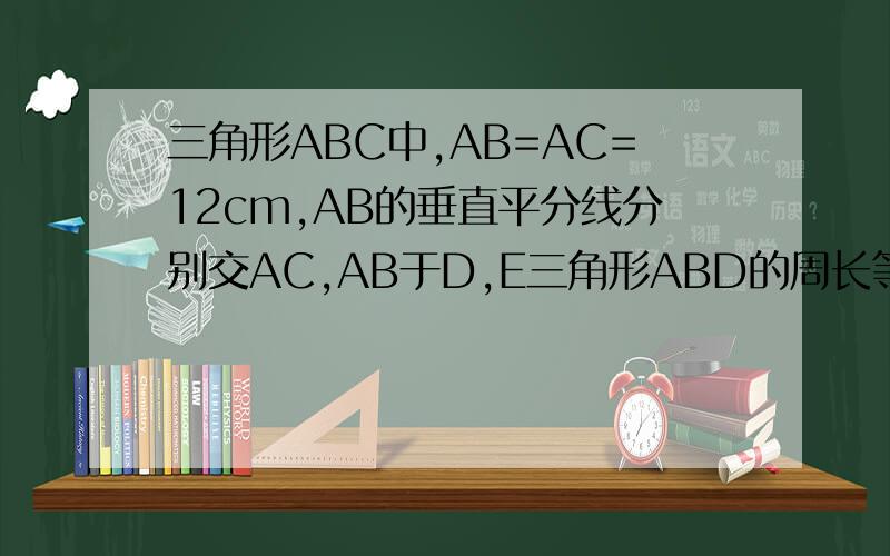 三角形ABC中,AB=AC=12cm,AB的垂直平分线分别交AC,AB于D,E三角形ABD的周长等于27求BC