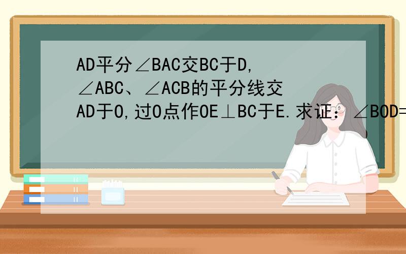 AD平分∠BAC交BC于D,∠ABC、∠ACB的平分线交AD于O,过O点作OE⊥BC于E.求证：∠BOD=∠EOC.
