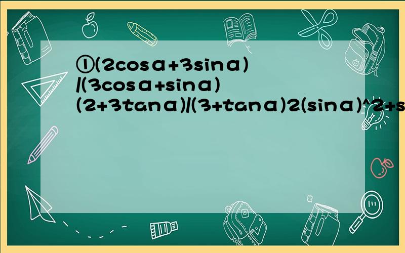 ①(2cosα+3sinα)/(3cosα+sinα) (2+3tanα)/(3+tanα)2(sinα)^2+sinαcosα-3(cosα)^2②tanα√((1/((sinα)^2))-1)第二个可以看图：
