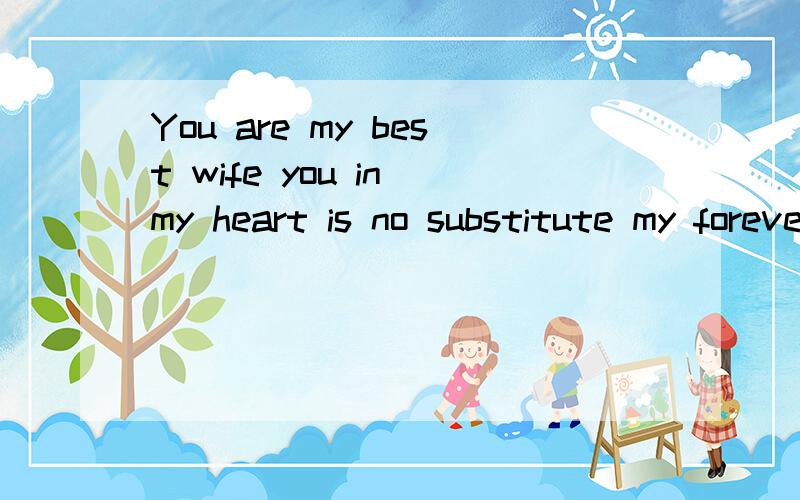 You are my best wife you in my heart is no substitute my forever love you my favorite wife