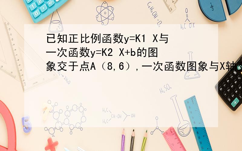已知正比例函数y=K1 X与一次函数y=K2 X+b的图象交于点A（8,6）,一次函数图象与X轴交于点B,且OB=6,求这两个函数的解析式.