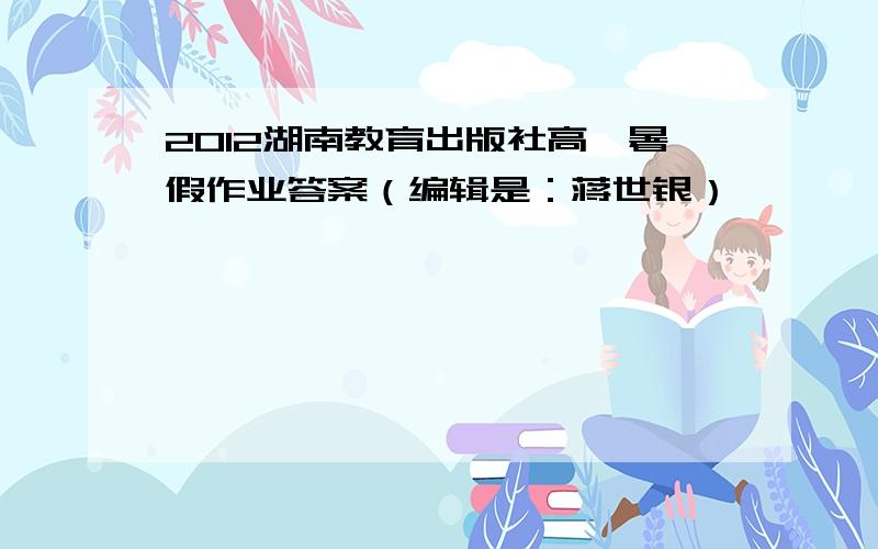 2012湖南教育出版社高一暑假作业答案（编辑是：蒋世银）