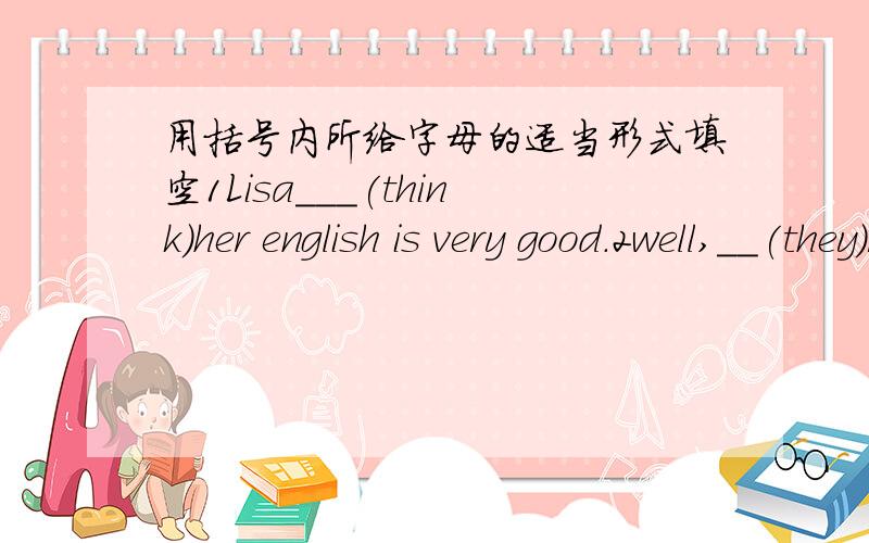 用括号内所给字母的适当形式填空1Lisa___(think)her english is very good.2well,__(they)rooms are very tidy.