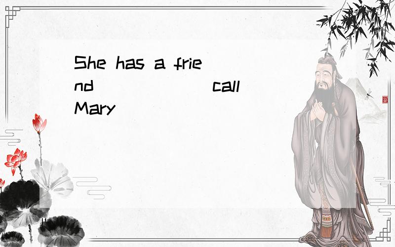 She has a friend _____(call)Mary