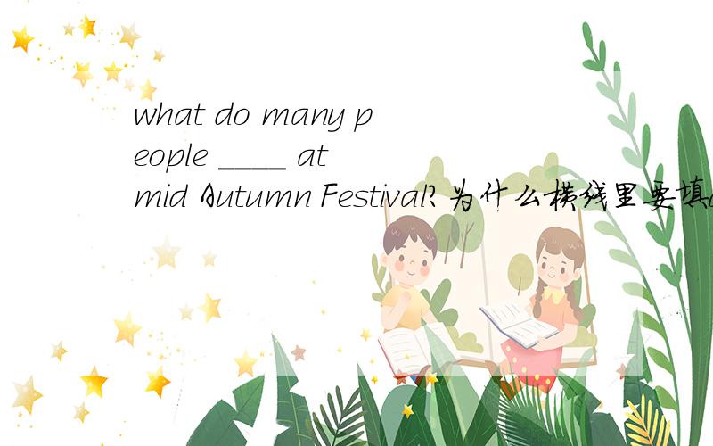 what do many people ____ at mid Autumn Festival?为什么横线里要填does?