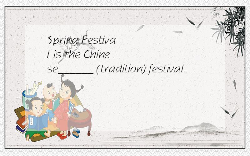 Spring Festival is the Chinese______(tradition) festival.