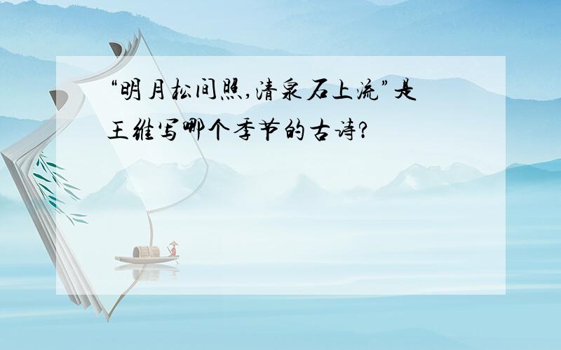 “明月松间照,清泉石上流”是王维写哪个季节的古诗?
