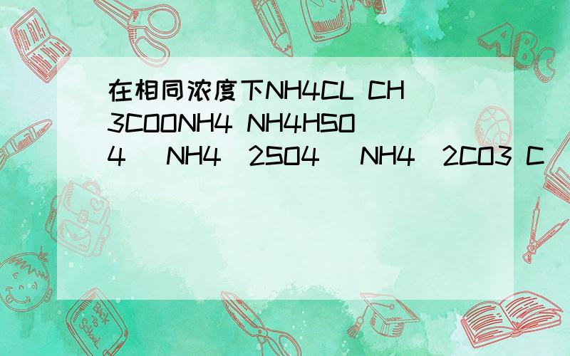 在相同浓度下NH4CL CH3COONH4 NH4HSO4 (NH4)2SO4 (NH4)2CO3 C(NH4+)的大小
