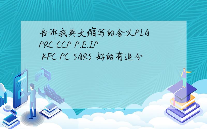 告诉我英文缩写的含义PLA PRC CCP P.E.IP KFC PC SARS 好的有追分