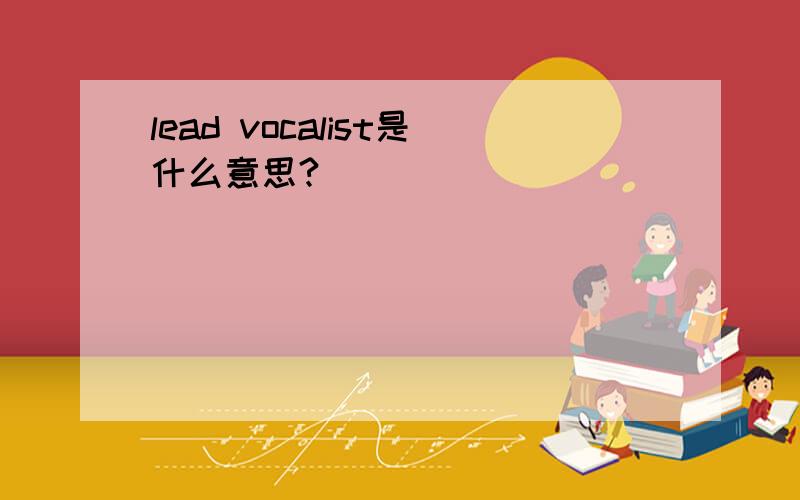 lead vocalist是什么意思?