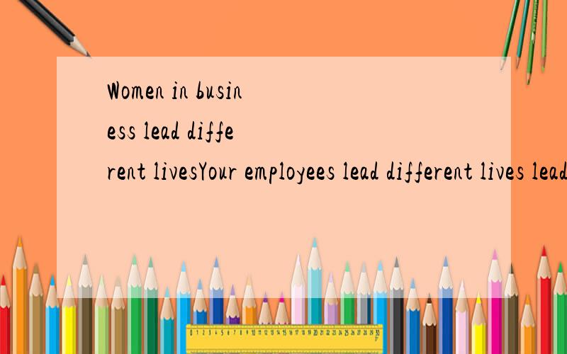 Women in business lead different livesYour employees lead different lives lead什么意思?过着怎样的生活?字典出处哪里请注明~谢谢