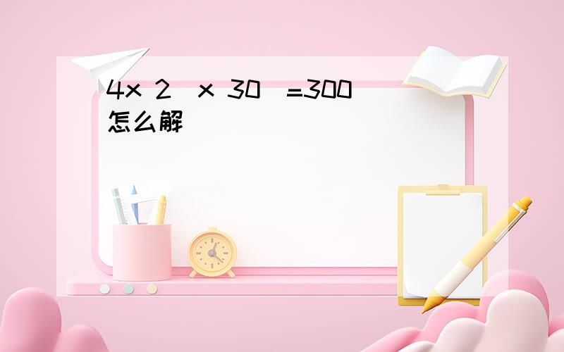 4x 2(x 30)=300怎么解