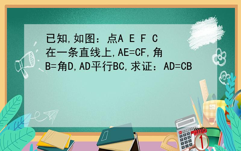 已知,如图：点A E F C在一条直线上,AE=CF,角B=角D,AD平行BC,求证：AD=CB
