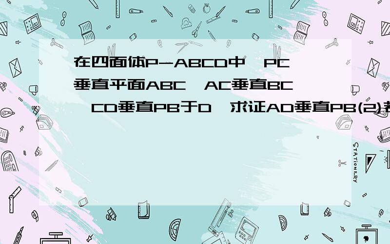 在四面体P-ABCD中,PC垂直平面ABC,AC垂直BC,CD垂直PB于D,求证AD垂直PB(2)若PB与平面ABC成60度角,PC=AC,求AD与平面ABC所成角的大小