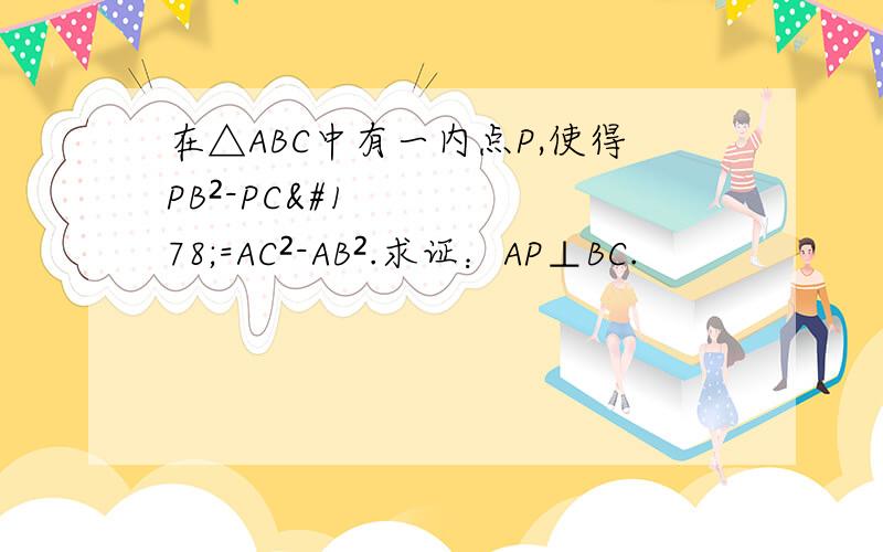 在△ABC中有一内点P,使得PB²-PC²=AC²-AB².求证：AP⊥BC.
