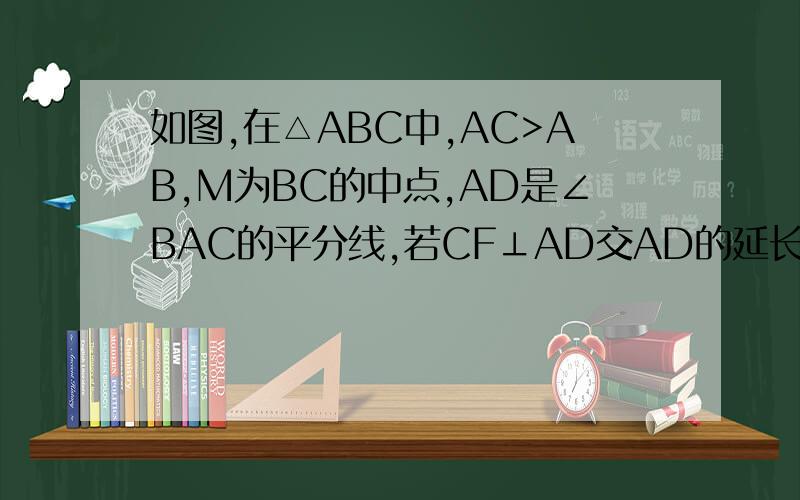 如图,在△ABC中,AC>AB,M为BC的中点,AD是∠BAC的平分线,若CF⊥AD交AD的延长线于F,求证：MF=1/2(AC-AB)